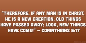 Therefore, if any man is in Christ, he is a new creation. Old things ...