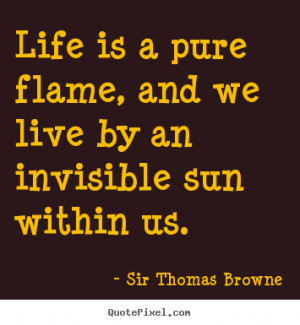 ... and we live by an invisible.. Sir Thomas Browne greatest life quotes