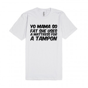 Yo mama so fat she uses a mattress for a tampon