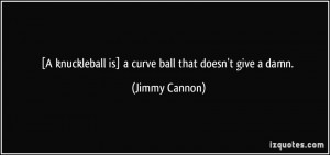 knuckleball is] a curve ball that doesn't give a damn. - Jimmy ...
