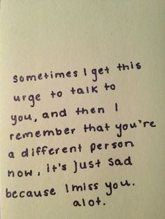 You're a different person now, it's just sad because I miss you a lot ...