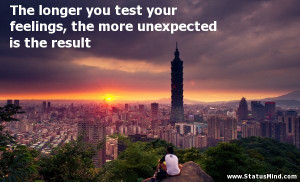 Unexpected Feelings Quotes The longer you test your feelings, the more ...