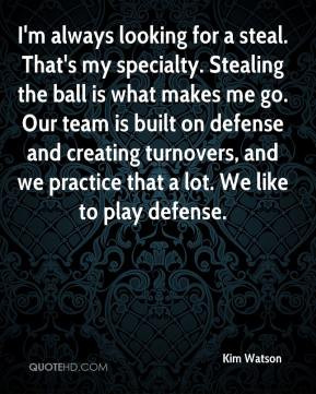 always looking for a steal. That's my specialty. Stealing the ball ...