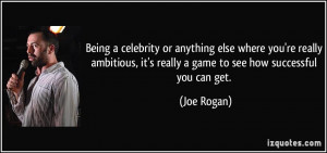 Being a celebrity or anything else where you're really ambitious, it's ...