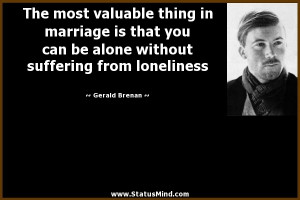 The most valuable thing in marriage is that you can be alone without ...