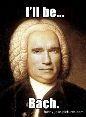 Funny Arnold Schwarzenegger Terminator I'll Be Bach Compose r Music ...