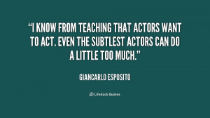 know from teaching that actors want to act. Even the subtlest actors ...
