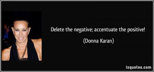 Delete the negative; accentuate the positive! - Donna Karan
