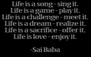 Life is a song – sing it. Life is a game – play it. Life is a ...