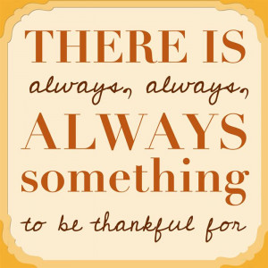 There Is Always, Always, Always Something To Be Thankful For.