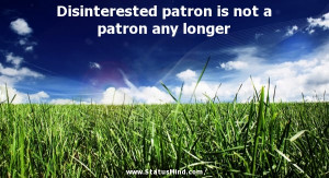 Disinterested patron is not a patron any longer - Laurence J. Peter ...