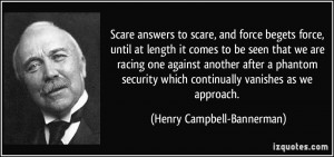 Scare answers to scare, and force begets force, until at length it ...