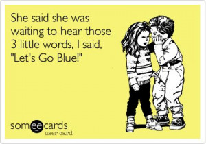 ... she was waiting to hear those 3 little words, I said, 'Let's Go Blue
