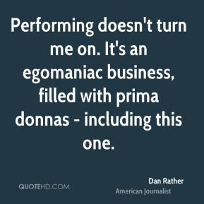 Performing doesn't turn me on. It's an egomaniac business, filled with ...