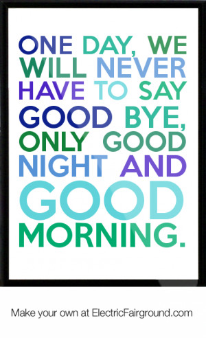 ... have to say good bye, only good night and good morning. Framed Quote