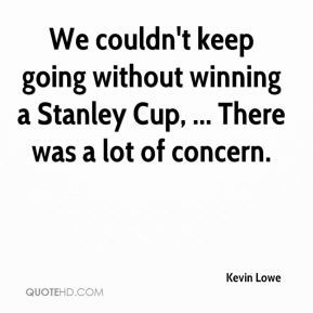 ... going without winning a Stanley Cup, ... There was a lot of concern