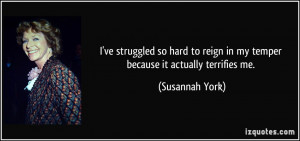 ... reign in my temper because it actually terrifies me. - Susannah York