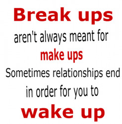 ... for make ups. Sometimes relationships end in order for you to wake up