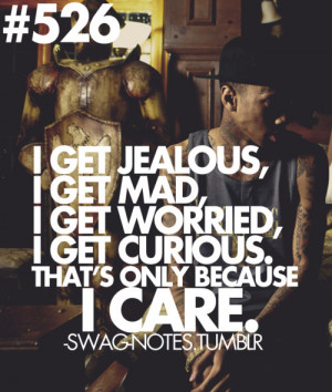 ... get mad. I get worried. I get curious, that’s only because I care
