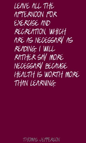 ... exercise and recreation,which are as necessary as reading ~ Exercise