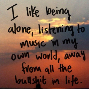 ... listening to music in my own world, Away from all the bullshit in life