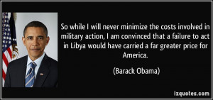 So while I will never minimize the costs involved in military action ...