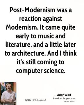 Larry Wall Post Modernism was a reaction against Modernism It came