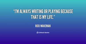 always writing or playing because that is my life.”
