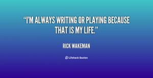 always writing or playing because that is my life.”