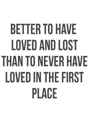 Better to have loved and lost than to never