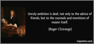 Unruly ambition is deaf, not only to the advice of friends, but to the ...