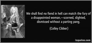 ... scorned, slighted, dismissed without a parting pang. - Colley Cibber