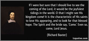 ... and the bride say, 'Come.' Even so, come, Lord Jesus. - Richard Baxter
