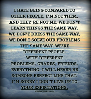 hate being compared to other people. I'm not them, and they're not ...
