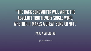 The hack songwriter will write the absolute truth every single word ...