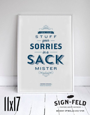 Typography Seinfeld Quote - Stuff Your Sorries in a Sack Poster 11x17