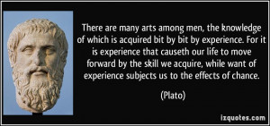 There are many arts among men, the knowledge of which is acquired bit ...