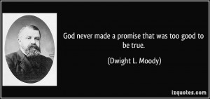 ... never made a promise that was too good to be true. - Dwight L. Moody