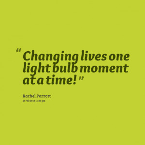 Quotes Picture: changing lives one light bulb moment at a time!