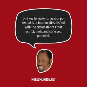 One key to maximizing your potential is to become dissatisfied with ...