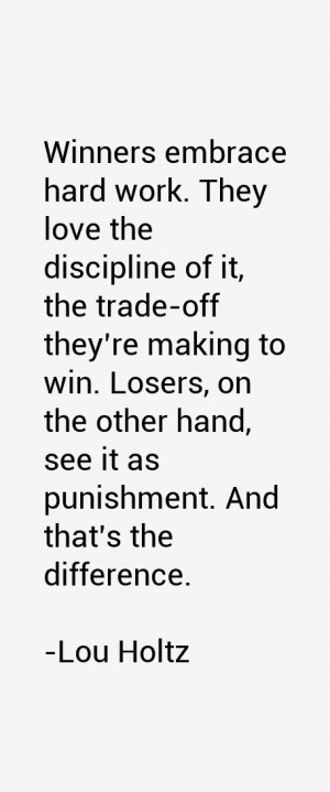 Winners embrace hard work. They love the discipline of it, the trade ...