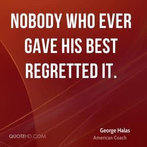 Nobody who ever gave his best regretted it. - George Halas