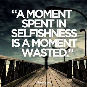 moment spent in selfishness is a moment wasted