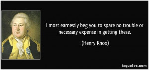 ... spare no trouble or necessary expense in getting these. - Henry Knox