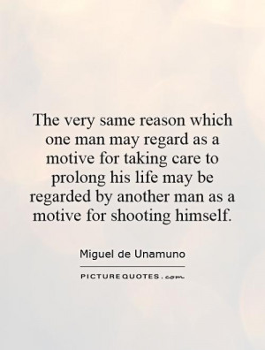 ... life may be regarded by another man as a motive for shooting himself