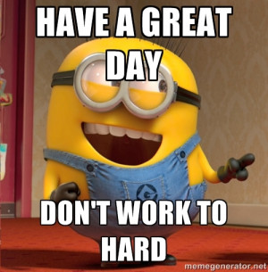 dave le minion - Have a Great Day Don't Work to hard