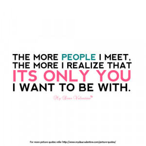 ... meet, the more I realize that its only you I want to be with