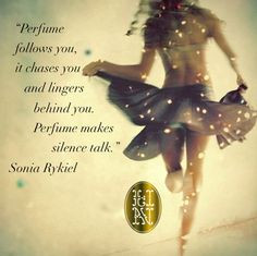 Perfume follows you, It chases you and lingers behind you. Perfume ...