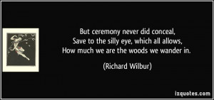 ... all allows,How much we are the woods we wander in. - Richard Wilbur