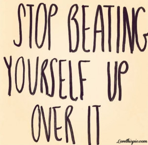 Stop Beating Yourself Up